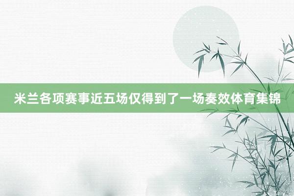 米兰各项赛事近五场仅得到了一场奏效体育集锦