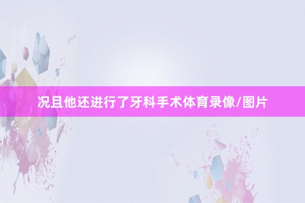 况且他还进行了牙科手术体育录像/图片