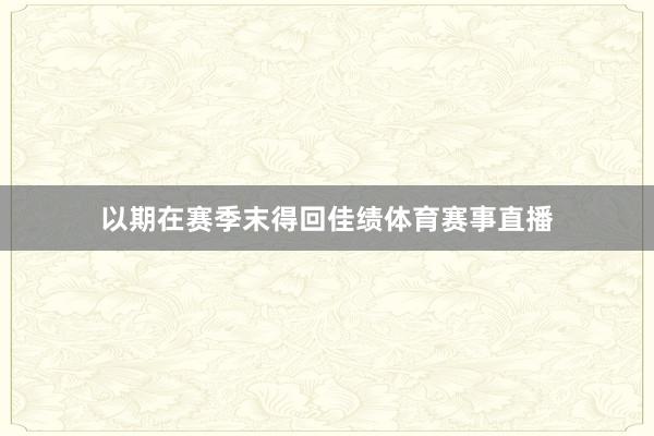 以期在赛季末得回佳绩体育赛事直播