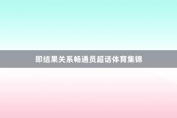 即结果关系畅通员超话体育集锦