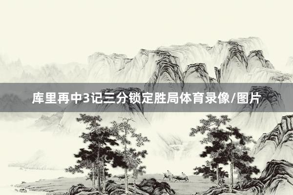 库里再中3记三分锁定胜局体育录像/图片