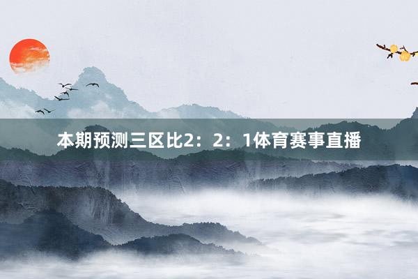 本期预测三区比2：2：1体育赛事直播