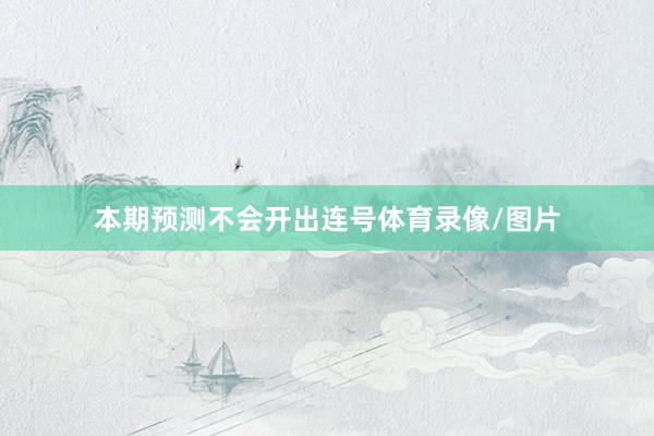 本期预测不会开出连号体育录像/图片