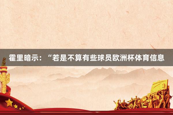 霍里暗示：“若是不算有些球员欧洲杯体育信息