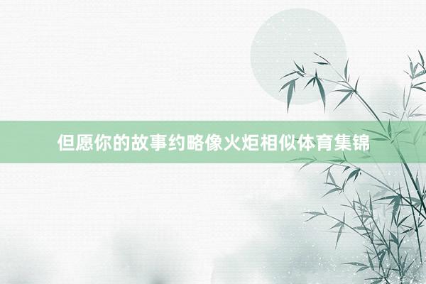 但愿你的故事约略像火炬相似体育集锦