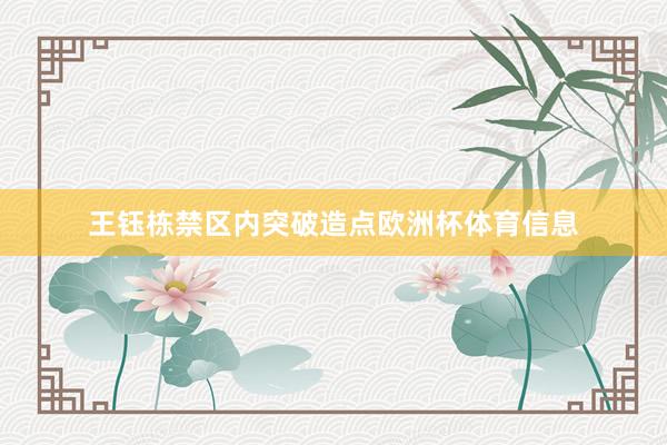 王钰栋禁区内突破造点欧洲杯体育信息