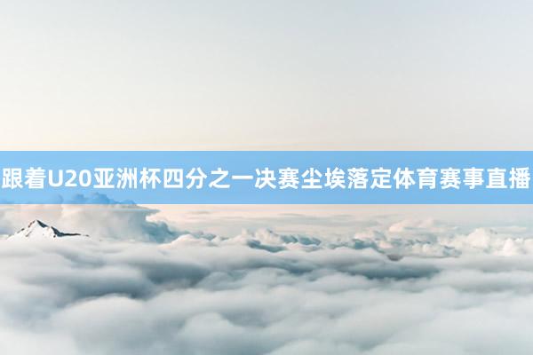 跟着U20亚洲杯四分之一决赛尘埃落定体育赛事直播