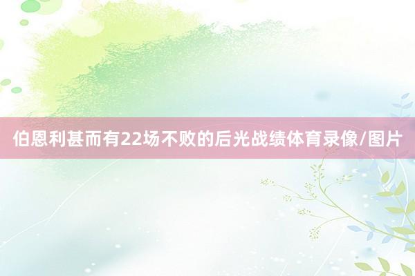 伯恩利甚而有22场不败的后光战绩体育录像/图片