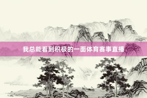 我总能看到积极的一面体育赛事直播