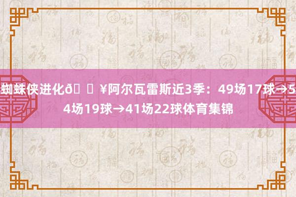 蜘蛛侠进化🔥阿尔瓦雷斯近3季：49场17球→54场19球→41场22球体育集锦