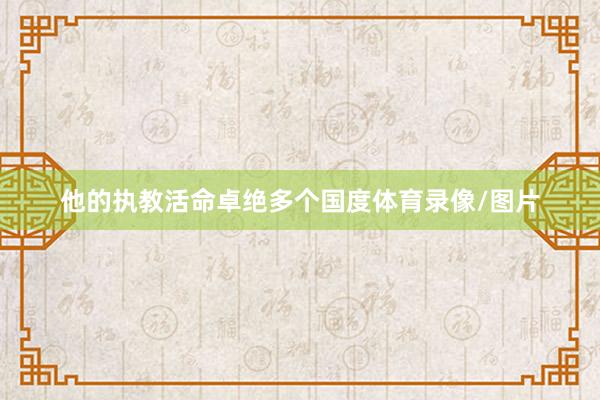 他的执教活命卓绝多个国度体育录像/图片