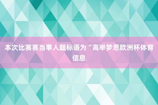 本次比赛赛当事人题标语为“高举梦思欧洲杯体育信息