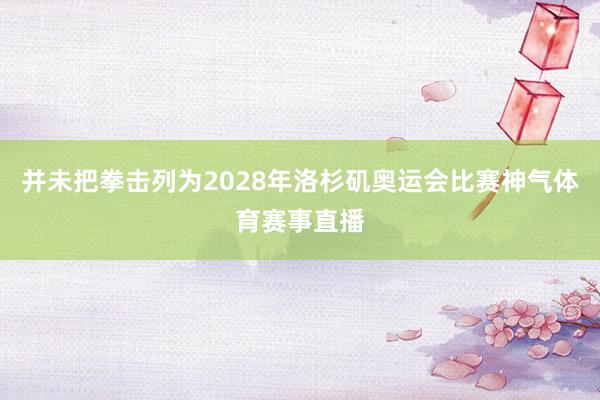 并未把拳击列为2028年洛杉矶奥运会比赛神气体育赛事直播