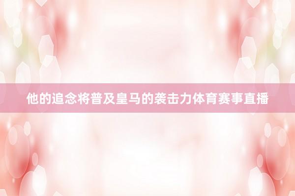 他的追念将普及皇马的袭击力体育赛事直播
