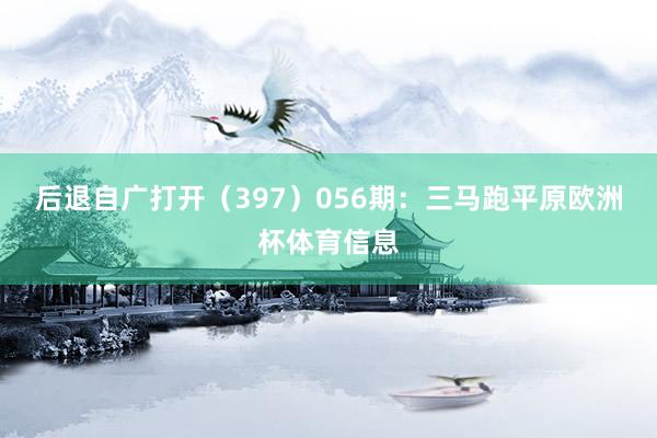 后退自广打开（397）　　056期：三马跑平原欧洲杯体育信息