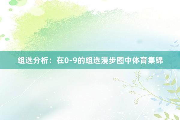 组选分析：在0-9的组选漫步图中体育集锦