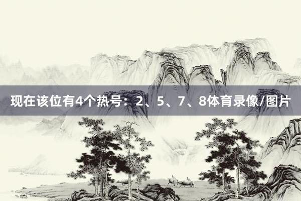 现在该位有4个热号：2、5、7、8体育录像/图片