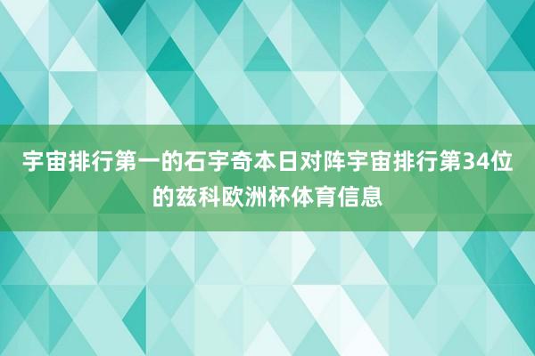 宇宙排行第一的石宇奇本日对阵宇宙排行第34位的兹科欧洲杯体育信息
