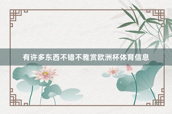 有许多东西不错不雅赏欧洲杯体育信息