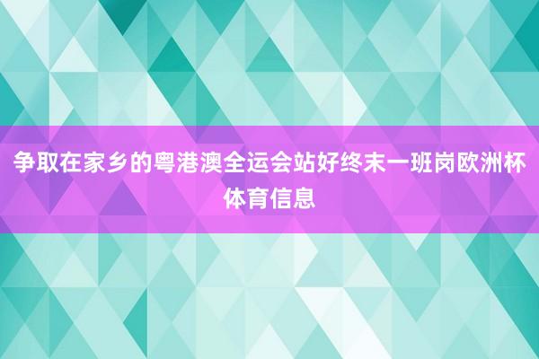 争取在家乡的粤港澳全运会站好终末一班岗欧洲杯体育信息