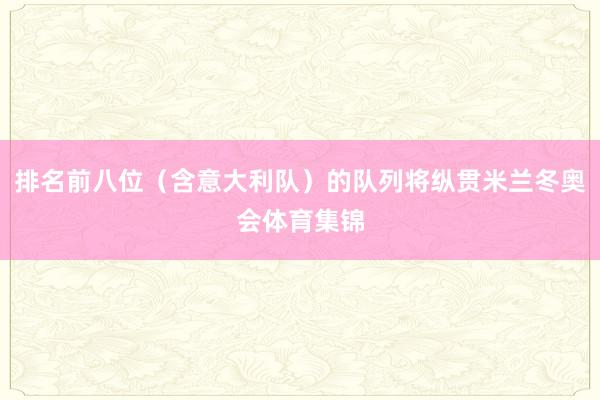 排名前八位（含意大利队）的队列将纵贯米兰冬奥会体育集锦