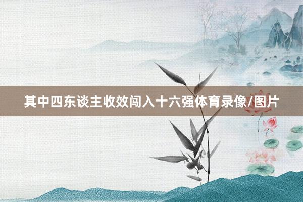 其中四东谈主收效闯入十六强体育录像/图片