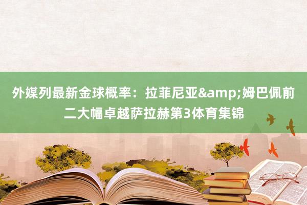 外媒列最新金球概率：拉菲尼亚&姆巴佩前二大幅卓越萨拉赫第3体育集锦