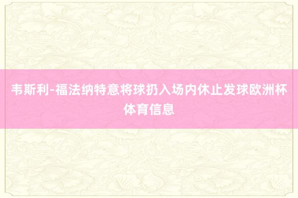 韦斯利-福法纳特意将球扔入场内休止发球欧洲杯体育信息