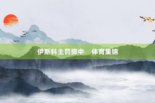 伊斯科主罚掷中    体育集锦