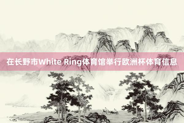 在长野市White Ring体育馆举行欧洲杯体育信息