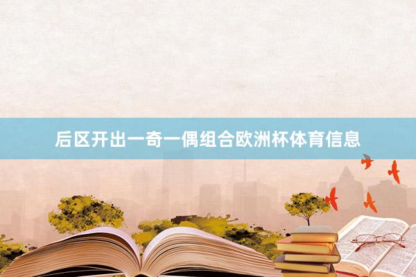 后区开出一奇一偶组合欧洲杯体育信息