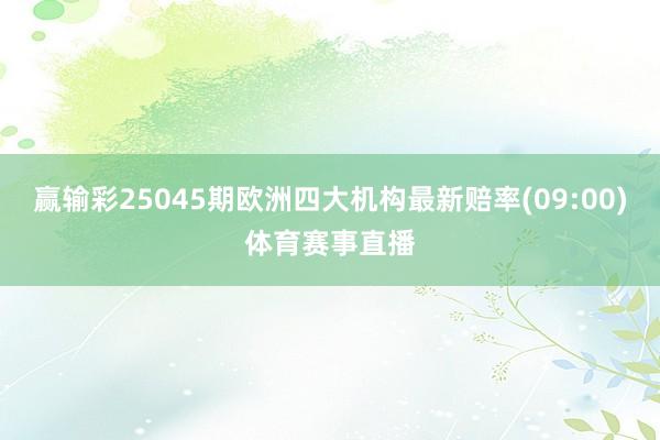 赢输彩25045期欧洲四大机构最新赔率(09:00)体育赛事直播