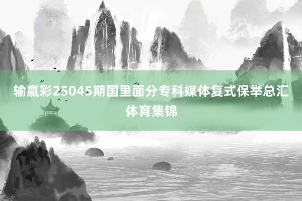 输赢彩25045期国里面分专科媒体复式保举总汇体育集锦