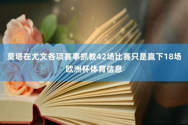 莫塔在尤文各项赛事抓教42场比赛只是赢下18场欧洲杯体育信息