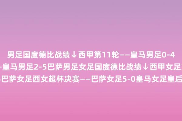 男足国度德比战绩↓西甲第11轮——皇马男足0-4巴萨男足西超杯决赛——皇马男足2-5巴萨男足女足国度德比战绩↓西甲女足第10轮——皇马女足0-4巴萨女足西女超杯决赛——巴萨女足5-0皇马女足皇后杯半决赛首回合——皇马女足0-5巴萨女足皇后杯半决赛次回合——巴萨女足3-1皇马女足西甲女足第23轮——巴萨女足1-3皇马女足    体育集锦
