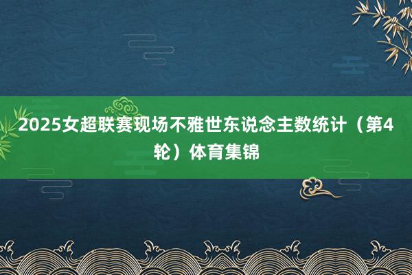 2025女超联赛现场不雅世东说念主数统计（第4轮）体育集锦