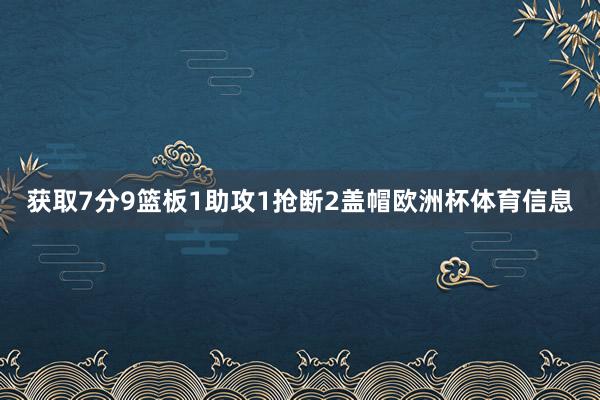 获取7分9篮板1助攻1抢断2盖帽欧洲杯体育信息