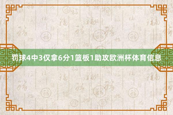 罚球4中3仅拿6分1篮板1助攻欧洲杯体育信息