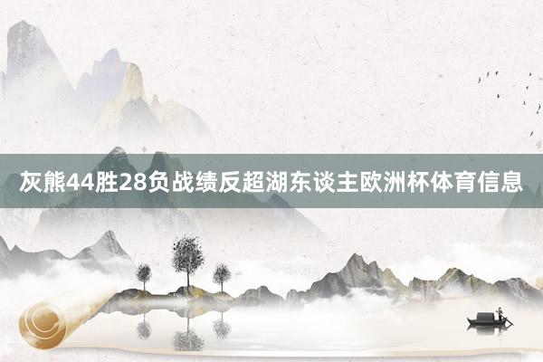 灰熊44胜28负战绩反超湖东谈主欧洲杯体育信息