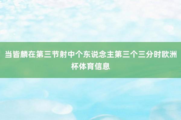 当皆麟在第三节射中个东说念主第三个三分时欧洲杯体育信息