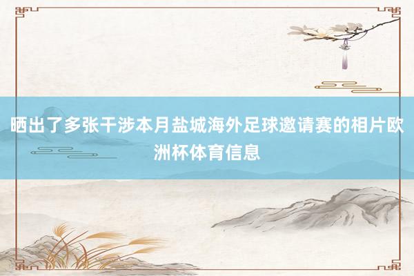 晒出了多张干涉本月盐城海外足球邀请赛的相片欧洲杯体育信息