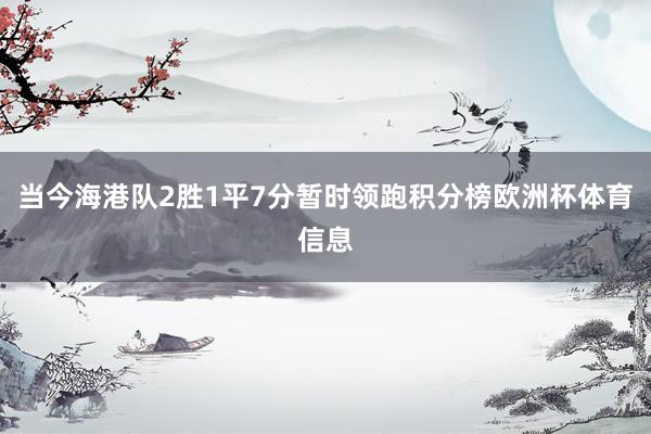 当今海港队2胜1平7分暂时领跑积分榜欧洲杯体育信息