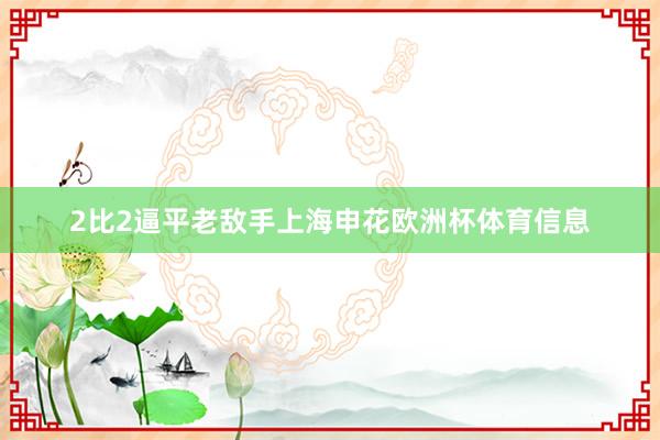 2比2逼平老敌手上海申花欧洲杯体育信息