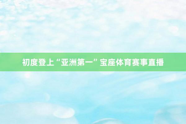 初度登上“亚洲第一”宝座体育赛事直播