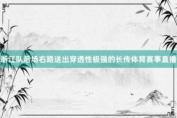 浙江队后场右路送出穿透性极强的长传体育赛事直播