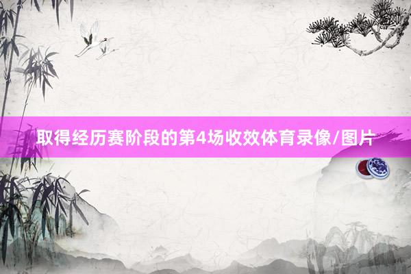 取得经历赛阶段的第4场收效体育录像/图片