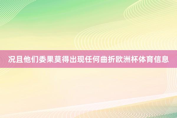 况且他们委果莫得出现任何曲折欧洲杯体育信息
