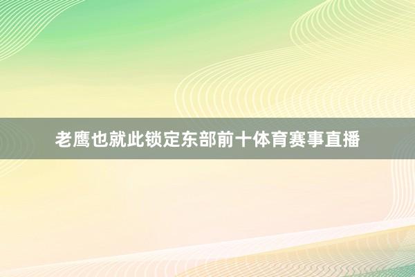 老鹰也就此锁定东部前十体育赛事直播