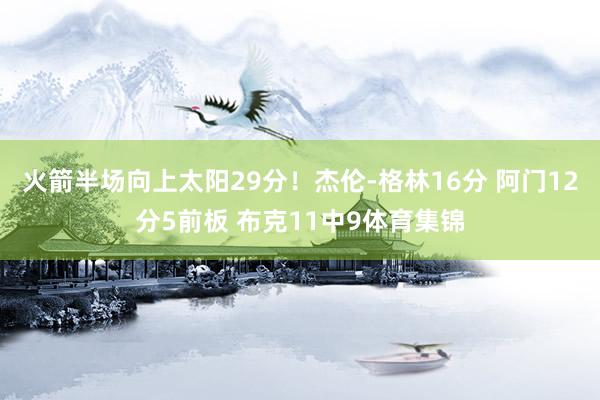 火箭半场向上太阳29分！杰伦-格林16分 阿门12分5前板 布克11中9体育集锦