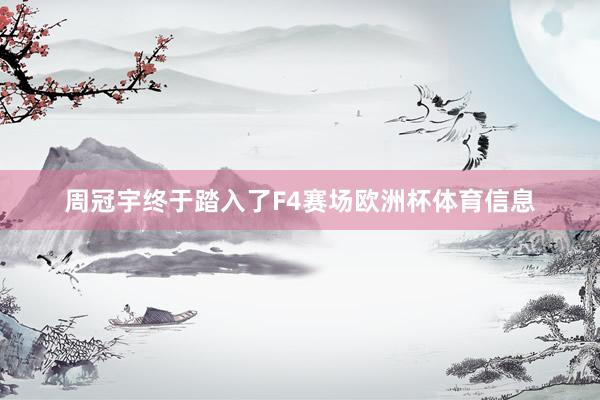 周冠宇终于踏入了F4赛场欧洲杯体育信息